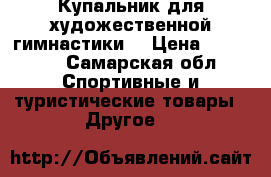 Купальник для художественной гимнастики  › Цена ­ 13 000 - Самарская обл. Спортивные и туристические товары » Другое   